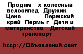 Продам 3-х колесный велосипед “Дружик“ › Цена ­ 3 000 - Пермский край, Пермь г. Дети и материнство » Детский транспорт   